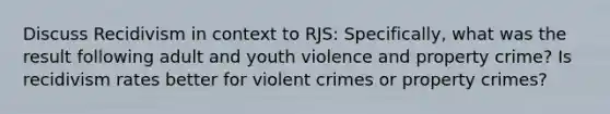 Discuss Recidivism in context to RJS: Specifically, what was the result following adult and youth violence and property crime? Is recidivism rates better for violent crimes or property crimes?