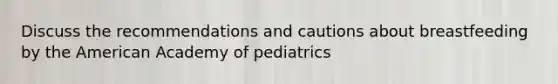 Discuss the recommendations and cautions about breastfeeding by the American Academy of pediatrics