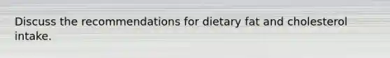 Discuss the recommendations for dietary fat and cholesterol intake.