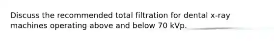 Discuss the recommended total filtration for dental x-ray machines operating above and below 70 kVp.