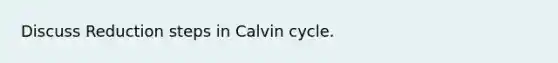 Discuss Reduction steps in Calvin cycle.