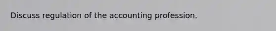 Discuss regulation of the accounting profession.