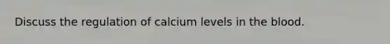 Discuss the regulation of calcium levels in the blood.