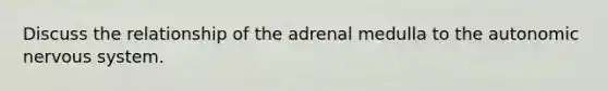 Discuss the relationship of the adrenal medulla to the autonomic nervous system.