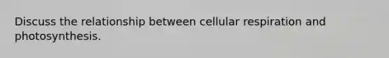 Discuss the relationship between cellular respiration and photosynthesis.