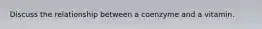 Discuss the relationship between a coenzyme and a vitamin.