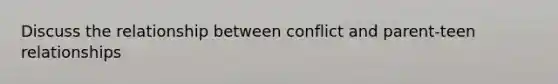 Discuss the relationship between conflict and parent-teen relationships