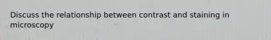 Discuss the relationship between contrast and staining in microscopy