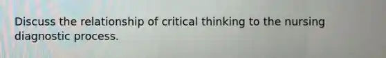 Discuss the relationship of critical thinking to the nursing diagnostic process.