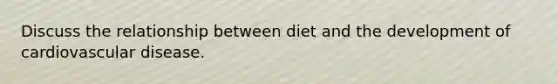 Discuss the relationship between diet and the development of cardiovascular disease.