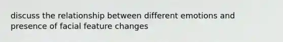 discuss the relationship between different emotions and presence of facial feature changes