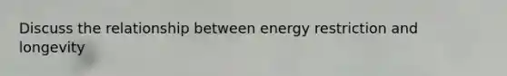 Discuss the relationship between energy restriction and longevity