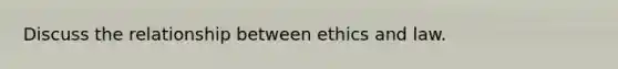 Discuss the relationship between ethics and law.