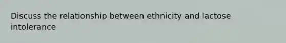 Discuss the relationship between ethnicity and lactose intolerance