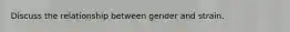 Discuss the relationship between gender and strain.