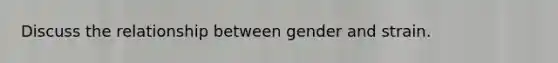 Discuss the relationship between gender and strain.