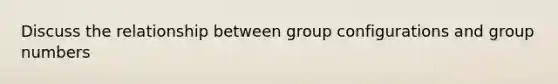 Discuss the relationship between group configurations and group numbers