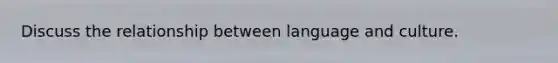 Discuss the relationship between language and culture.