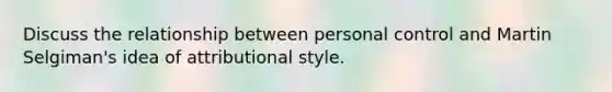 Discuss the relationship between personal control and Martin Selgiman's idea of attributional style.