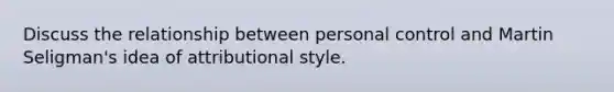 Discuss the relationship between personal control and Martin Seligman's idea of attributional style.