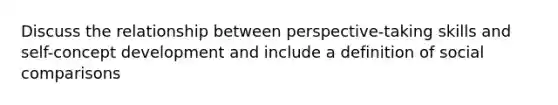 Discuss the relationship between perspective-taking skills and self-concept development and include a definition of social comparisons