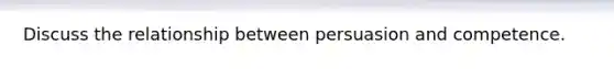 Discuss the relationship between persuasion and competence.