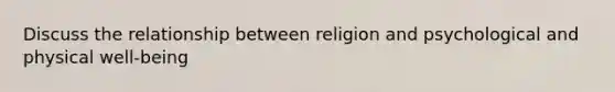 Discuss the relationship between religion and psychological and physical well-being