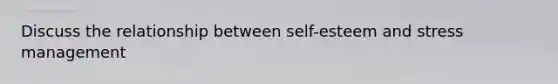 Discuss the relationship between self-esteem and stress management