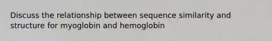 Discuss the relationship between sequence similarity and structure for myoglobin and hemoglobin