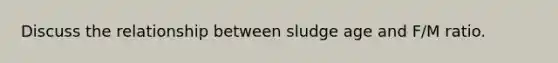 Discuss the relationship between sludge age and F/M ratio.