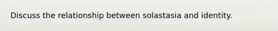 Discuss the relationship between solastasia and identity.