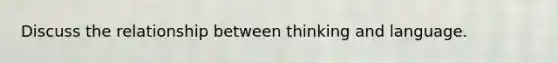 Discuss the relationship between thinking and language.