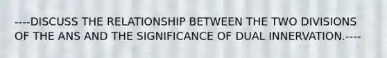 ----DISCUSS THE RELATIONSHIP BETWEEN THE TWO DIVISIONS OF THE ANS AND THE SIGNIFICANCE OF DUAL INNERVATION.----