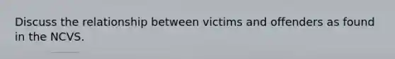 Discuss the relationship between victims and offenders as found in the NCVS.