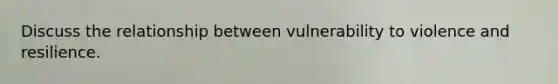 Discuss the relationship between vulnerability to violence and resilience.