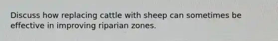 Discuss how replacing cattle with sheep can sometimes be effective in improving riparian zones.