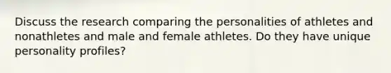 Discuss the research comparing the personalities of athletes and nonathletes and male and female athletes. Do they have unique personality profiles?