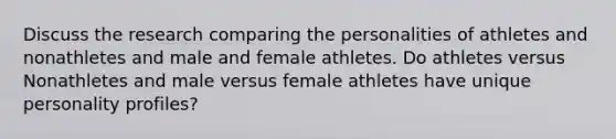 Discuss the research comparing the personalities of athletes and nonathletes and male and female athletes. Do athletes versus Nonathletes and male versus female athletes have unique personality profiles?