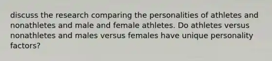 discuss the research comparing the personalities of athletes and nonathletes and male and female athletes. Do athletes versus nonathletes and males versus females have unique personality factors?