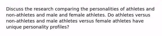 Discuss the research comparing the personalities of athletes and non-athletes and male and female athletes. Do athletes versus non-athletes and male athletes versus female athletes have unique personality profiles?