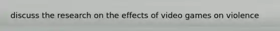 discuss the research on the effects of video games on violence