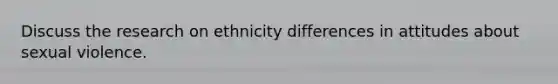 Discuss the research on ethnicity differences in attitudes about sexual violence.