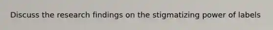 Discuss the research findings on the stigmatizing power of labels