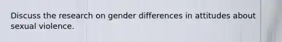 Discuss the research on gender differences in attitudes about sexual violence.