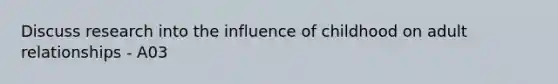 Discuss research into the influence of childhood on adult relationships - A03