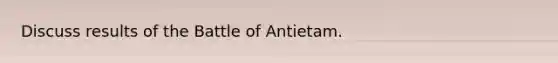 Discuss results of the Battle of Antietam.