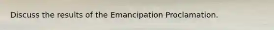 Discuss the results of the Emancipation Proclamation.