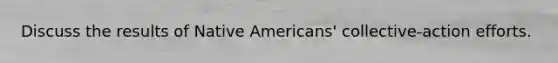 Discuss the results of <a href='https://www.questionai.com/knowledge/k3QII3MXja-native-americans' class='anchor-knowledge'>native americans</a>' collective-action efforts.