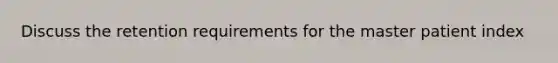 Discuss the retention requirements for the master patient index