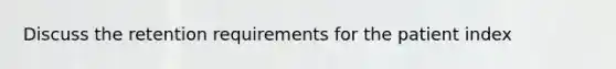 Discuss the retention requirements for the patient index